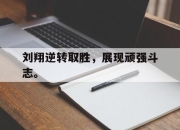 cq9电子游戏-刘翔逆转取胜，展现顽强斗志。