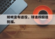 cq9电子游戏-姚明宣布退役，球迷纷纷送祝福。