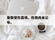 cq9电子游戏网站-曼联受伤离场，伤情尚未公布。