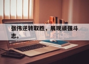 cq9电子在线注册-张伟逆转取胜，展现顽强斗志。