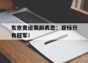 cq9电子在线下载-东京奥运赛前表态：目标只有冠军！
