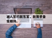cq9电子在线下载-湖人签约新东家，新赛季备受期待。