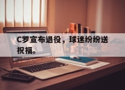 cq9电子游戏-C罗宣布退役，球迷纷纷送祝福。