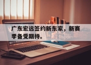 cq9电子游戏网站-广东宏远签约新东家，新赛季备受期待。