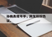 cq9电子游戏-孙杨表现平平，网友纷纷热议。