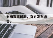 cq9电子在线下载-刘翔赛事延期，官方发布通告。