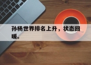 cq9电子游戏网站-孙杨世界排名上升，状态回暖。