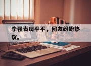 cq9电子游戏网站-李强表现平平，网友纷纷热议。