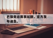 cq9电子游戏网站-巴黎奥运赛事延期，官方发布通告。