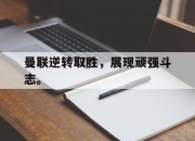 cq9电子在线下载-曼联逆转取胜，展现顽强斗志。