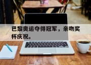 cq9电子在线注册-巴黎奥运夺得冠军，亲吻奖杯庆祝。