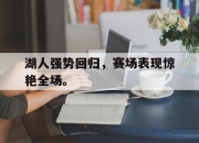 cq9电子在线下载-湖人强势回归，赛场表现惊艳全场。