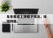 cq9电子在线注册-东京奥运上演帽子戏法，技惊四座。