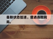 cq9电子在线下载-曼联状态低迷，遭遇连败困局。