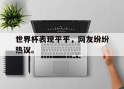 cq9电子游戏-世界杯表现平平，网友纷纷热议。