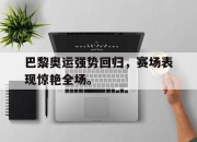 cq9电子游戏-巴黎奥运强势回归，赛场表现惊艳全场。