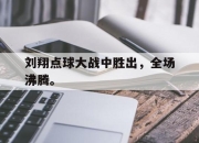 cq9电子在线注册-刘翔点球大战中胜出，全场沸腾。