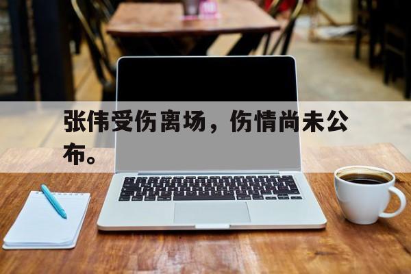 张伟受伤离场，伤情尚未公布。