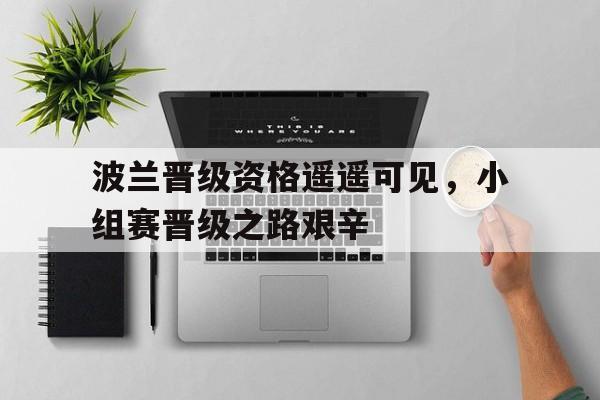 波兰晋级资格遥遥可见，小组赛晋级之路艰辛