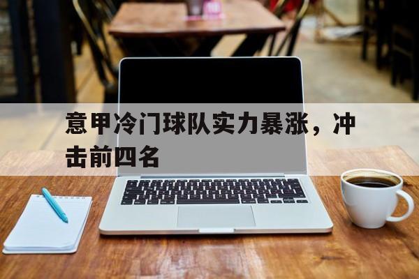 意甲冷门球队实力暴涨，冲击前四名