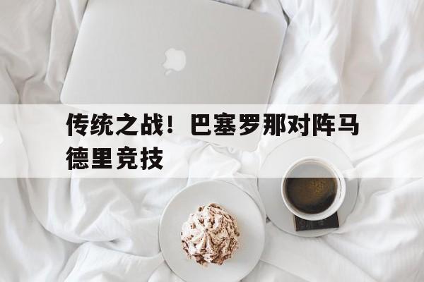 传统之战！巴塞罗那对阵马德里竞技