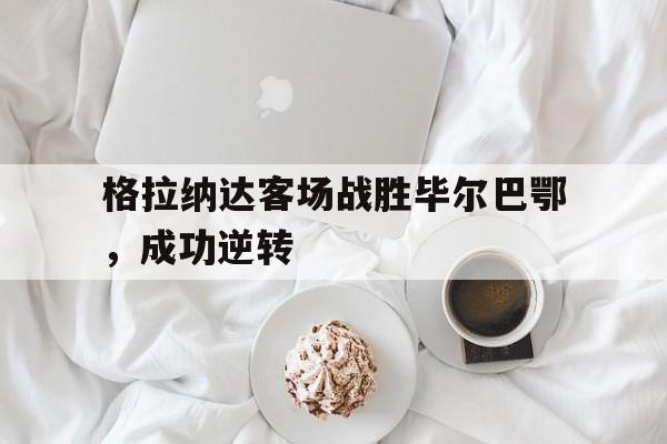 格拉纳达客场战胜毕尔巴鄂，成功逆转