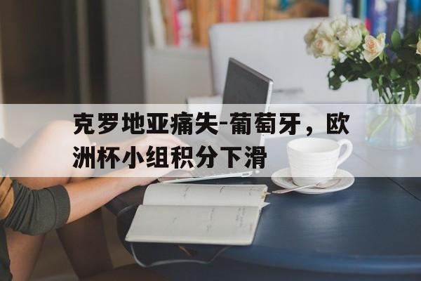 克罗地亚痛失-葡萄牙，欧洲杯小组积分下滑