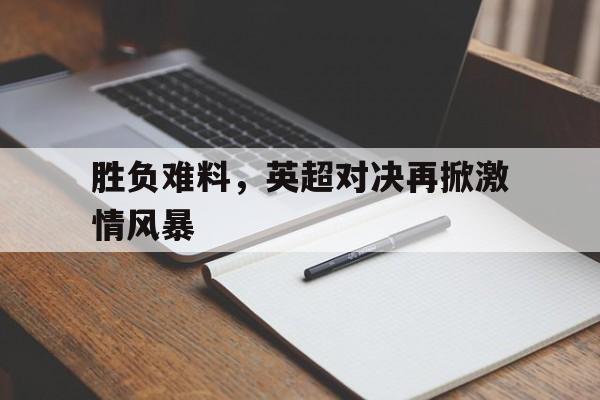 胜负难料，英超对决再掀激情风暴