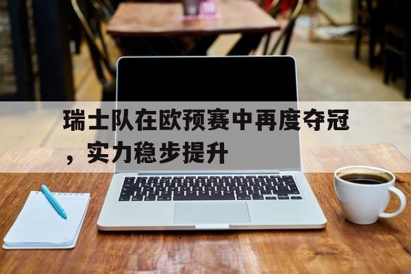 瑞士队在欧预赛中再度夺冠，实力稳步提升
